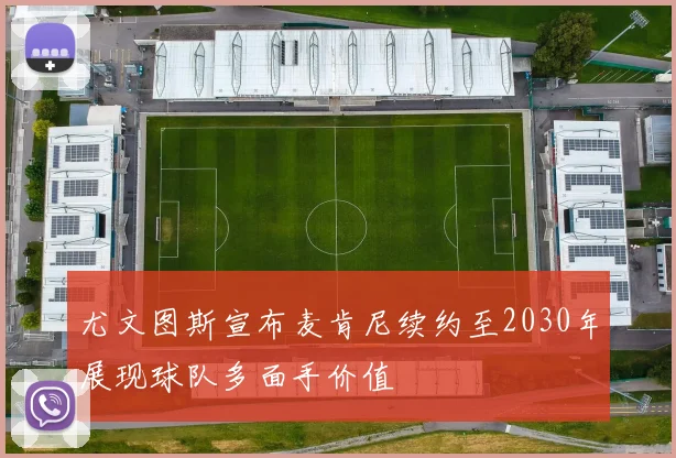 尤文图斯宣布麦肯尼续约至2030年展现球队多面手价值