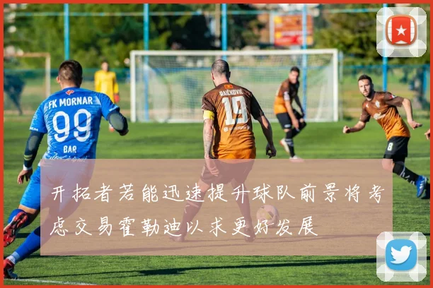 开拓者若能迅速提升球队前景将考虑交易霍勒迪以求更好发展