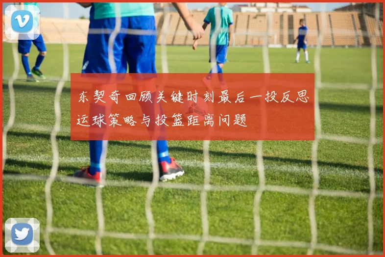 东契奇回顾关键时刻最后一投反思运球策略与投篮距离问题