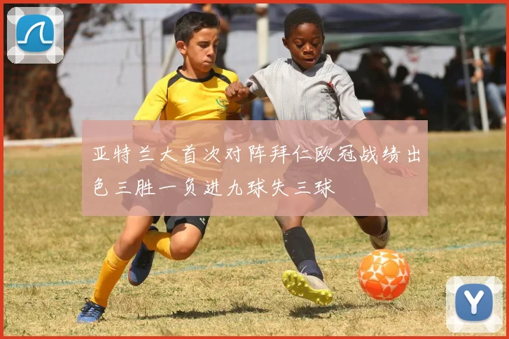 亚特兰大首次对阵拜仁欧冠战绩出色三胜一负进九球失三球