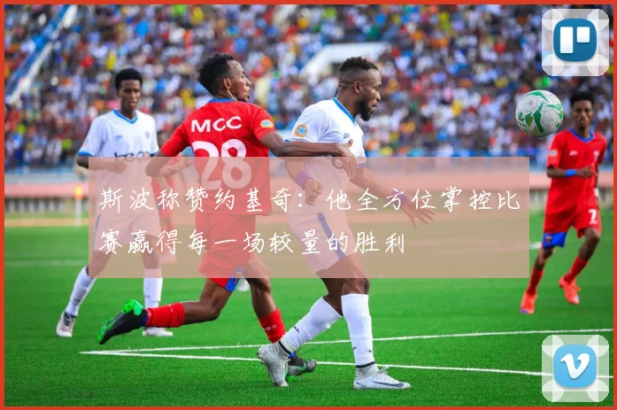 斯波称赞约基奇：他全方位掌控比赛赢得每一场较量的胜利