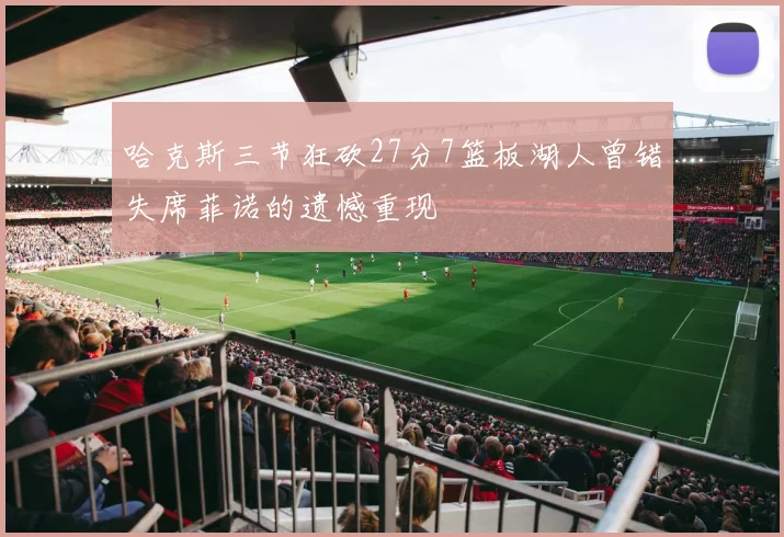 哈克斯三节狂砍27分7篮板湖人曾错失席菲诺的遗憾重现