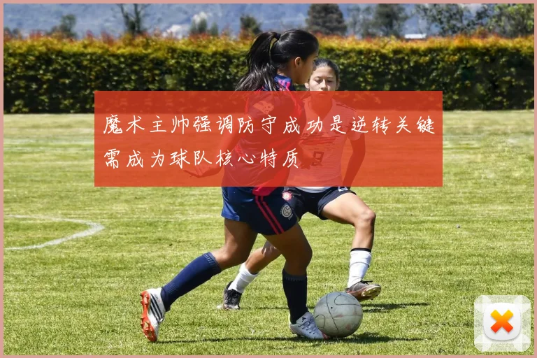 魔术主帅强调防守成功是逆转关键需成为球队核心特质