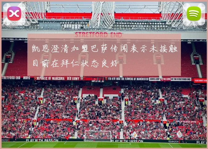 凯恩澄清加盟巴萨传闻表示未接触目前在拜仁状态良好