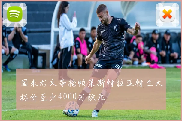 国米尤文争抢帕莱斯特拉亚特兰大标价至少4000万欧元