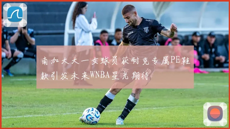 南加大大一女球员获耐克专属PE鞋款引发未来WNBA星光期待