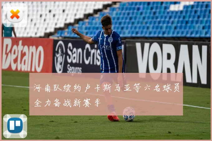 河南队续约卢卡斯马亚等六名球员全力备战新赛季