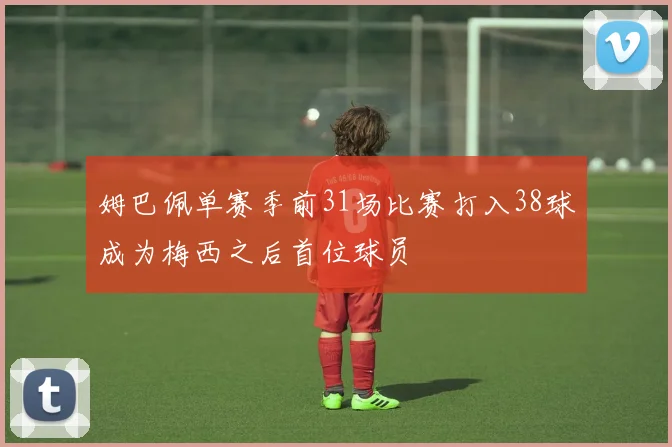 姆巴佩单赛季前31场比赛打入38球成为梅西之后首位球员