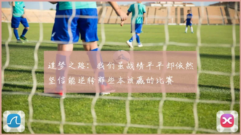 追梦之路：我们虽战绩平平却依然坚信能逆转那些本该赢的比赛