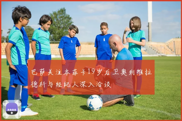 巴萨关注本菲卡19岁后卫奥利维拉德科与经纪人深入洽谈
